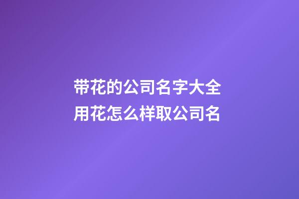 带花的公司名字大全 用花怎么样取公司名